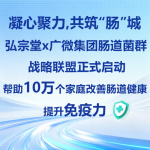 凝心聚力，共筑“肠”城｜弘宗堂×广微集团肠道菌群战略联盟正式启动，帮助10万个家庭改善肠道健康，提升免疫力