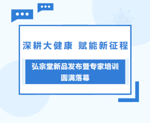 深耕大健康 赋能新征程｜弘宗堂新品发布暨专家培训圆满落幕